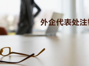 外资代表处注销也不能忽视 这七步一定要做