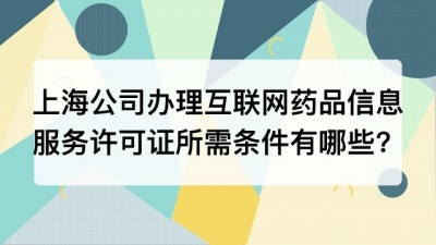 上海公司办理互联网药品信息服务许可证所需条件有哪些?