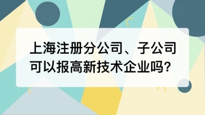 上海注册分公司、子公司能报高新技术企业吗?