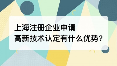 上海注册企业申请高新技术认定有什么优势?