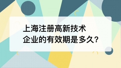 上海注册高新技术企业的有效期是多久?