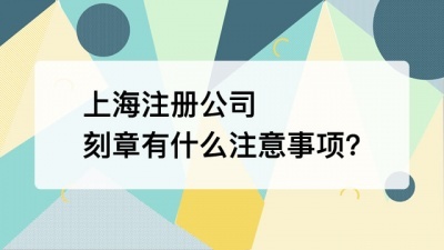 上海注册公司刻章有什么注意事项?
