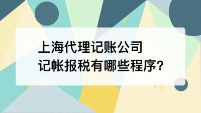 上海代理记账公司记帐报税有哪些程序?