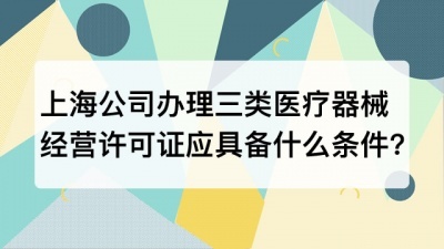 上海公司办理第三类医疗器械经许可证应当具备什么条件?