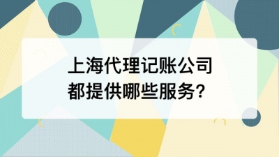 上海代理记账公司都提供哪些服务?