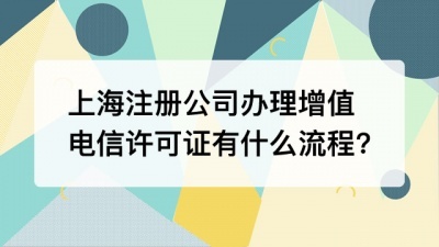 上海注册公司办理增值电信许可证有什么流程?