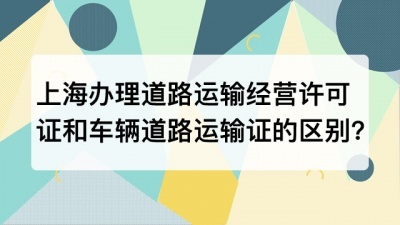 上海办理道路运输经营许可证和车辆道路运输证有什么区别?
