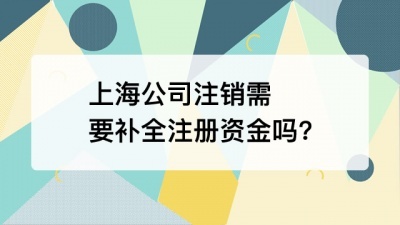 上海公司注销需要补全注册资金吗?