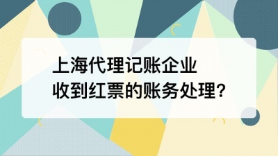 上海代理记账企业收到红票的账务处理?
