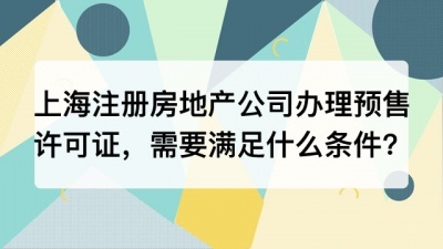 上海注册房地产公司办理预售许可证，需要满足什么条件?