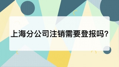 上海分公司注销需要登报吗?