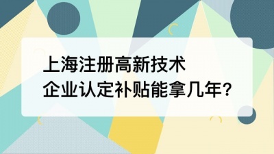 上海注册高新技术企业认定补贴能拿几年?
