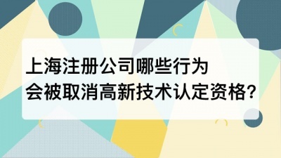 上海注册公司哪些行为会被取消高新技术认定资格?