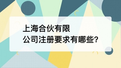上海合伙有限公司注册要求有哪些?