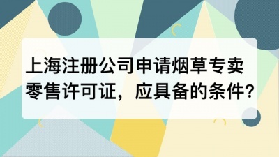 上海注册公司申请烟草专卖零售许可证，应当具备哪些条件?