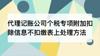 上海代理记账公司个税专项附加扣除信息带不到扣缴申报表上，如何处理?