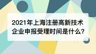 2021年上海注册高新技术企业申报受理时间是什么?