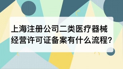 上海注册公司二类医疗器械经营许可证备案有什么流程?