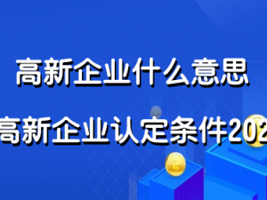 高新企业什么意思 高新企业认定条件2021