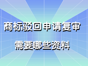 ​商标驳回申请复审成功机会高吗 需要哪些资料