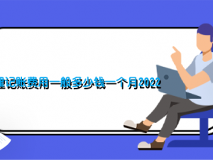​代理记账费用一般多少钱一个月2022