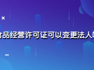食品经营许可证可以变更法人吗?