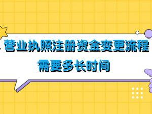 营业执照注册资金变更流程 需要多长时间