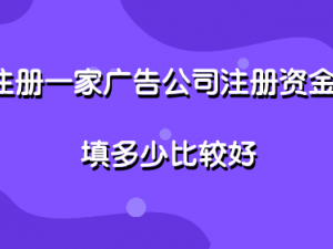 注册一家广告公司注册资金填多少比较好