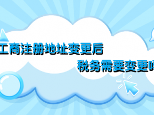 工商注册地址变更后税务需要变更吗