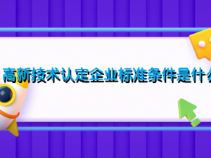 高新技术认定企业标准条件是什么
