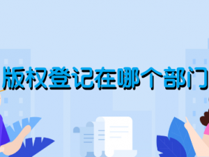 版权登记在哪个部门?需要多久申请?